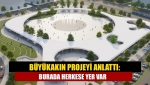 Büyükakın projeyi anlattı: Burada herkese yer var