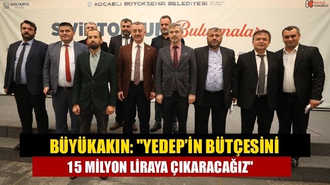 Büyükakın: "YEDEP’in bütçesini 15 milyon liraya çıkaracağız"