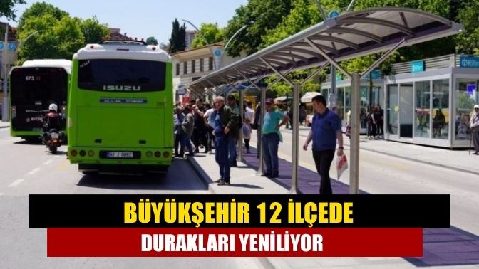 Büyükşehir 12 ilçede durakları yeniliyor