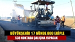 Büyükşehir 17 günde 800 ekiple 538 noktada çalışma yapacak