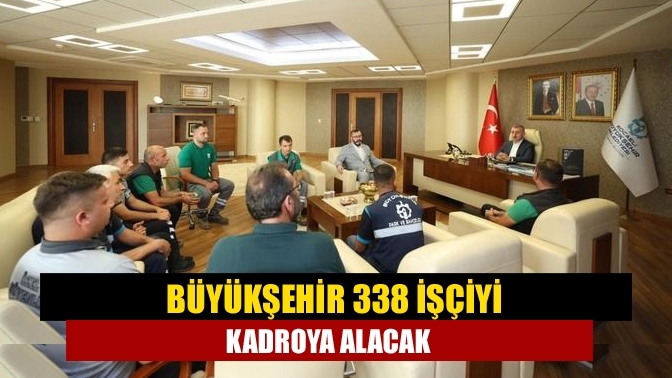 Büyükşehir 338 işçiyi kadroya alacak