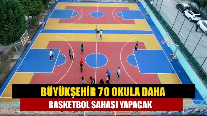 Büyükşehir 70 okula daha basketbol sahası yapacak