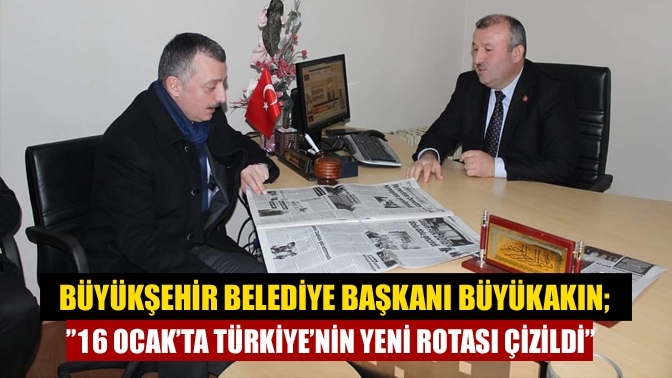 Büyükşehir Belediye Başkanı Büyükakın;”16 Ocak’ta Türkiye’nin yeni rotası çizildi”