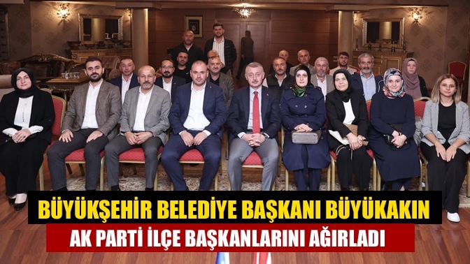 Büyükşehir Belediye Başkanı Büyükakın AK Parti ilçe başkanlarını ağırladı