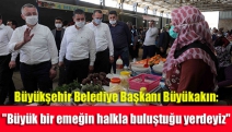 Büyükşehir Belediye Başkanı Büyükakın: "Büyük bir emeğin halkla buluştuğu yerdeyiz"