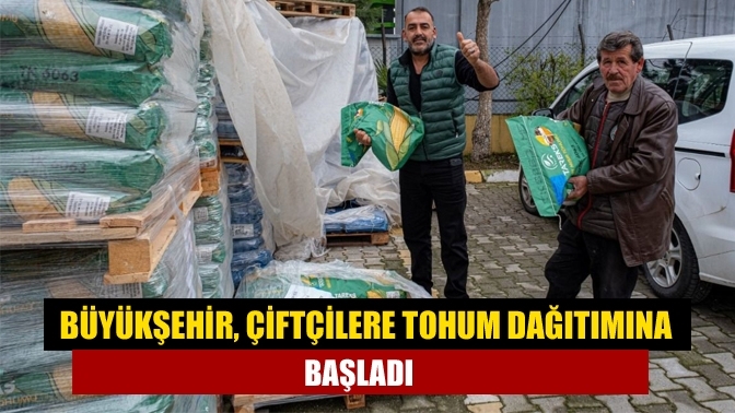 Büyükşehir, çiftçilere tohum dağıtımına başladı