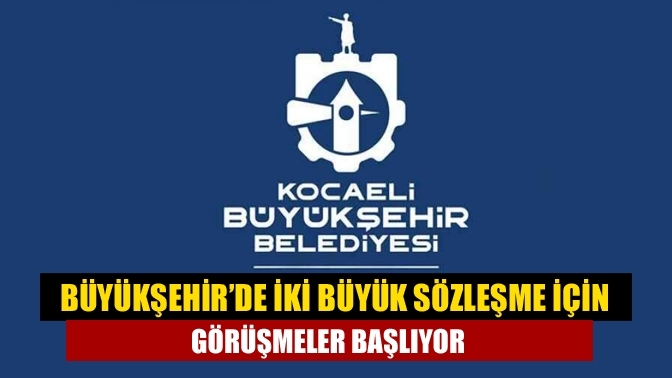 Büyükşehir’de iki büyük sözleşme için görüşmeler başlıyor