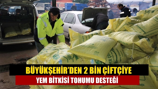 Büyükşehir’den 2 bin çiftçiye yem bitkisi tohumu desteği