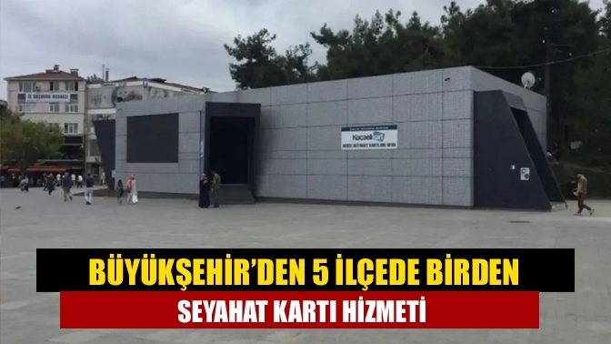 Büyükşehir’den 5 ilçede birden seyahat kartı hizmeti