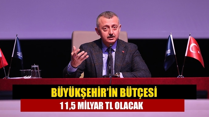 Büyükşehir’in bütçesi 11,5 milyar TL olacak