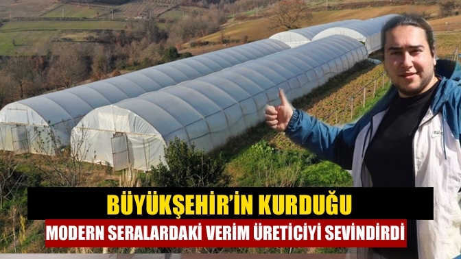 Büyükşehir’in kurduğu modern seralardaki verim üreticiyi sevindirdi