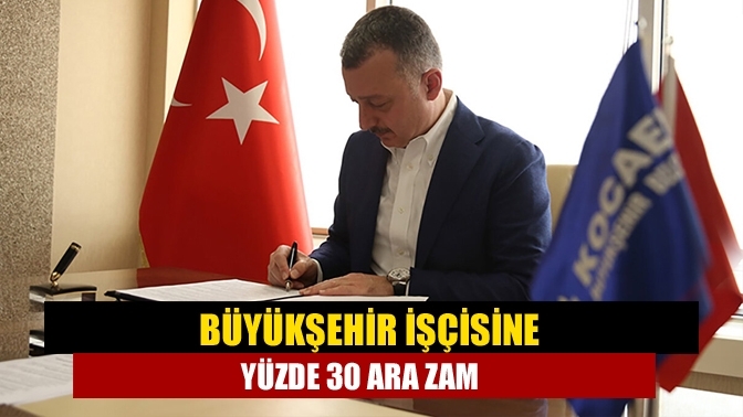 Büyükşehir işçisine yüzde 30 ara zam