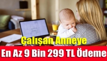 Çalışan anneye en az 9 bin 299 TL ödeme