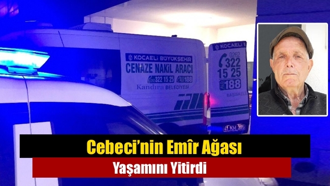 Cebeci’nin Emîr Ağası Yaşamını Yitirdi