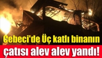 Cebeci'de Üç katlı binanın çatısı alev alev yandı!