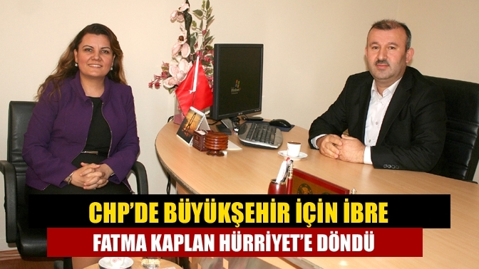 CHP’de Büyükşehir için ibre Fatma Kaplan Hürriyet’e döndü