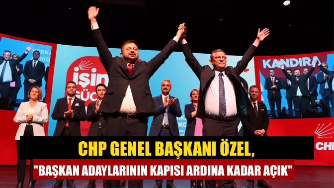 CHP Genel Başkanı Özel, "Başkan adaylarının kapısı ardına kadar açık"