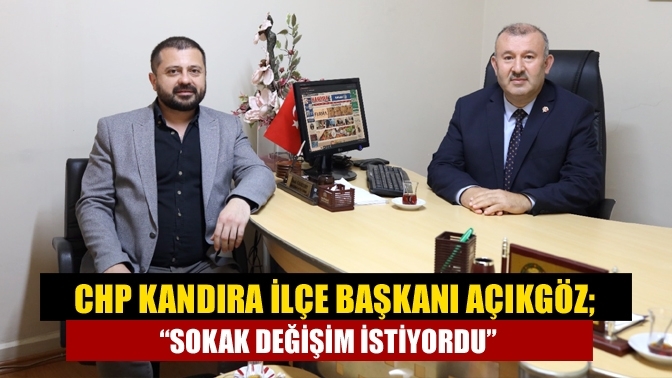 CHP Kandıra İlçe Başkanı Açıkgöz; “Sokak değişim istiyordu”