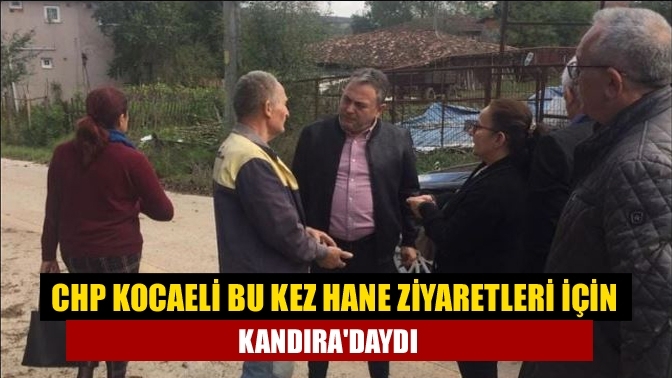 CHP Kocaeli bu kez hane ziyaretleri için Kandıra'daydı