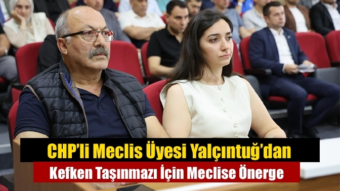 CHP’li Meclis Üyesi Yalçıntuğ’dan Kefken Taşınmazı İçin Meclise Önerge
