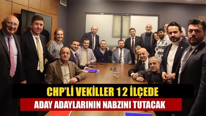 CHP’li vekiller 12 ilçede aday adaylarının nabzını tutacak