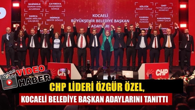 CHP lideri Özgür Özel, Kocaeli Belediye Başkan Adaylarını Tanıttı