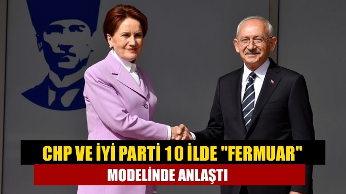 CHP ve İYİ Parti 10 ilde "fermuar" modelinde anlaştı