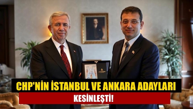 CHP'nin İstanbul ve Ankara adayları kesinleşti!
