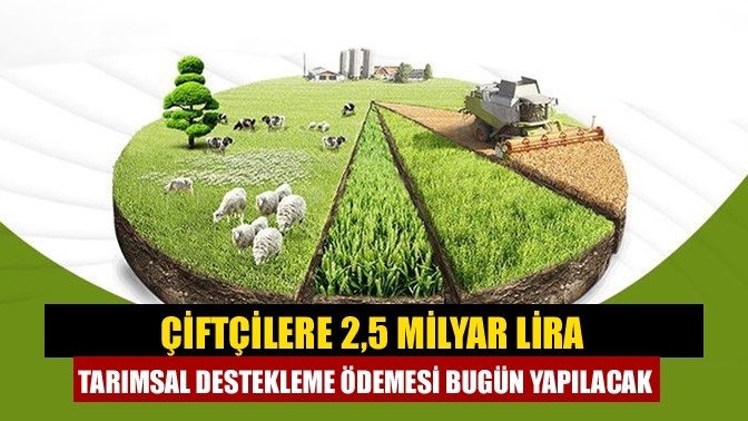 Çiftçilere 2,5 milyar lira tarımsal destekleme ödemesi bugün yapılacak