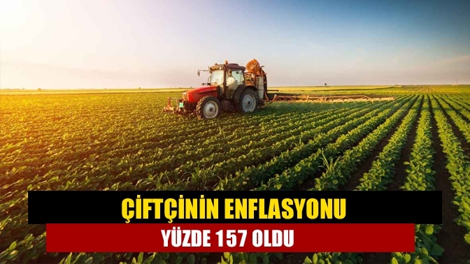 Çiftçinin enflasyonu yüzde 157 oldu