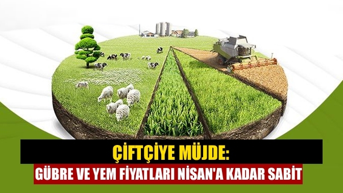 Çiftçiye müjde: Gübre ve yem fiyatları Nisan'a kadar sabit