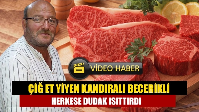 Çiğ Et Yiyen Kandıralı Becerikli Herkese Dudak Isıttırdı