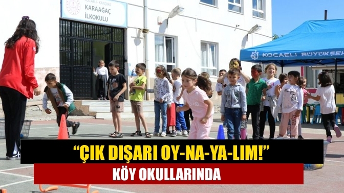 “Çık dışarı oy-na-ya-lım!” köy okullarında