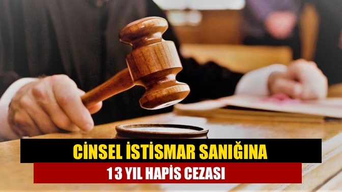 Cinsel istismar sanığına 13 yıl hapis cezası