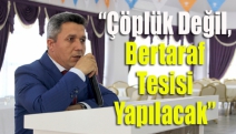 “Çöplük değil, bertaraf tesisi yapılacak”