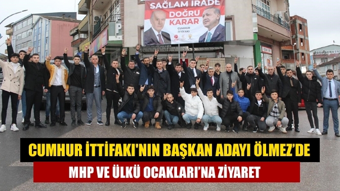 Cumhur İttifakı'nın Başkan Adayı Ölmez’de MHP ve Ülkü Ocakları’na ziyaret