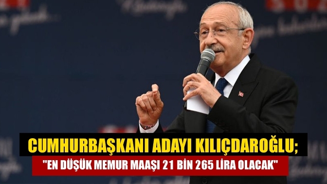 Cumhurbaşkanı adayı Kılıçdaroğlu;" En düşük memur maaşı 21 bin 265 lira olacak"