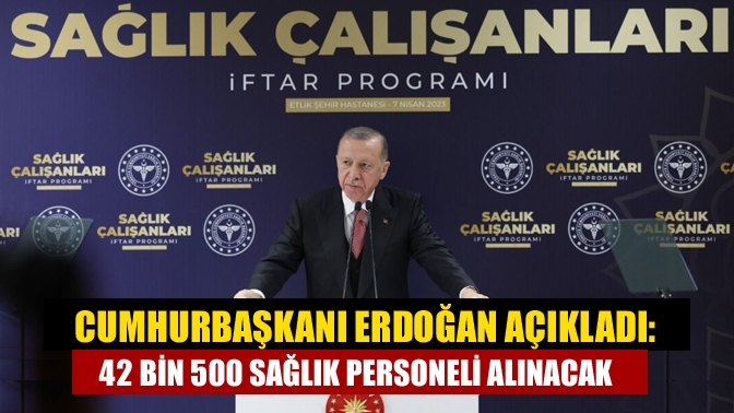 Cumhurbaşkanı Erdoğan açıkladı: 42 bin 500 sağlık personeli alınacak