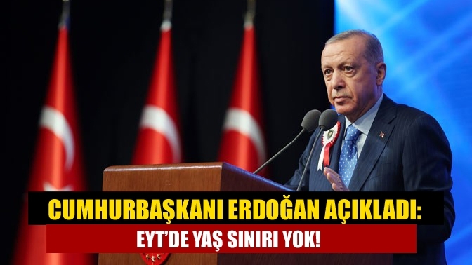 Cumhurbaşkanı Erdoğan açıkladı: EYT’de yaş sınırı yok!