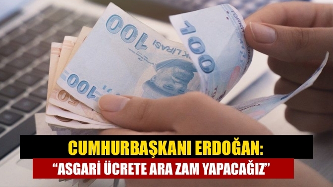 Cumhurbaşkanı Erdoğan: "Asgari ücrete ara zam yapacağız"