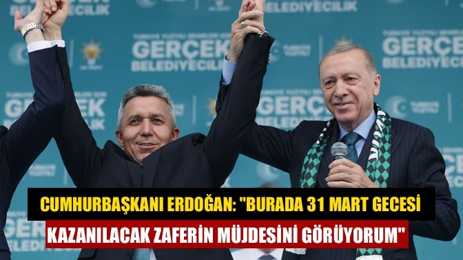 Cumhurbaşkanı Erdoğan: "Burada 31 Mart gecesi kazanılacak zaferin müjdesini görüyorum"