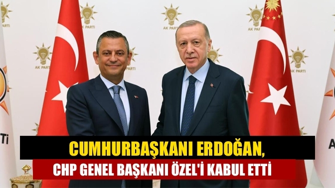 Cumhurbaşkanı Erdoğan, CHP Genel Başkanı Özel'i kabul etti