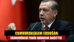 Cumhurbaşkanı Erdoğan: Ekonomideki panik havasını dağıttık