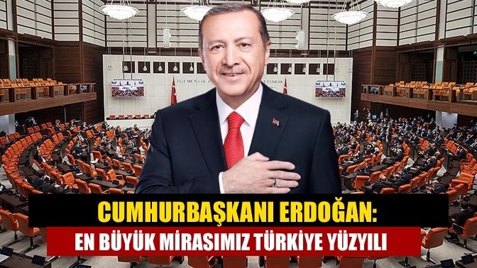 Cumhurbaşkanı Erdoğan: En büyük mirasımız Türkiye Yüzyılı