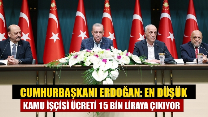 Cumhurbaşkanı Erdoğan: En düşük kamu işçisi ücreti 15 bin liraya çıkıyor