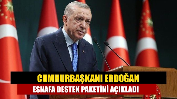 Cumhurbaşkanı Erdoğan esnafa destek paketini açıkladı