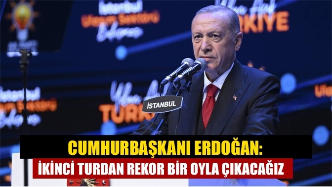 Cumhurbaşkanı Erdoğan: İkinci turdan rekor bir oyla çıkacağız