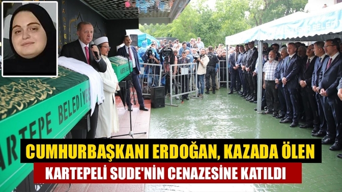 Cumhurbaşkanı Erdoğan, kazada ölen Kartepeli Sude'nin cenazesine katıldı