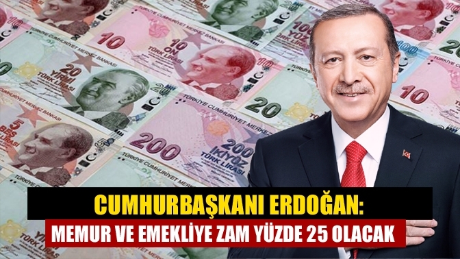 Cumhurbaşkanı Erdoğan: Memur ve emekliye zam yüzde 25 olacak