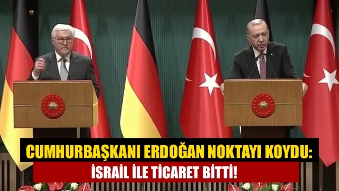 Cumhurbaşkanı Erdoğan noktayı koydu: İsrail ile ticaret bitti!